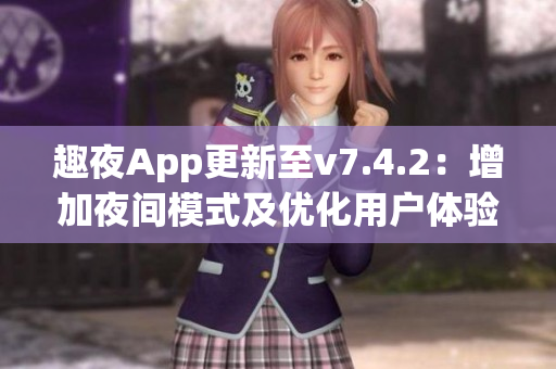 趣夜App更新至v7.4.2：增加夜间模式及优化用户体验