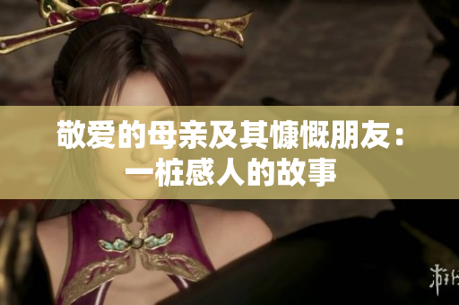 敬爱的母亲及其慷慨朋友：一桩感人的故事