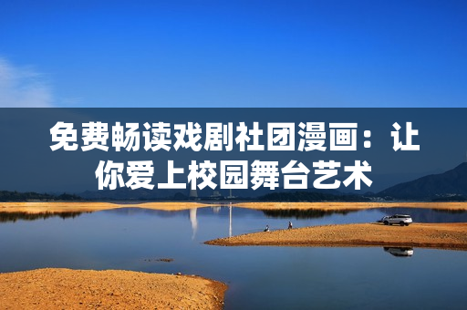 免费畅读戏剧社团漫画：让你爱上校园舞台艺术