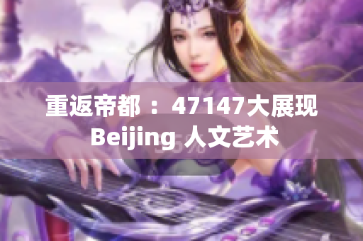 重返帝都 ：47147大展现 Beijing 人文艺术
