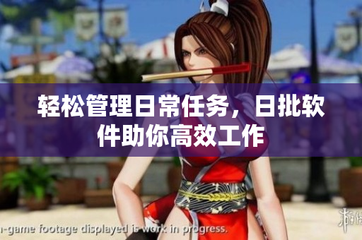 轻松管理日常任务，日批软件助你高效工作