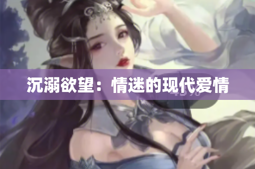 沉溺欲望：情迷的现代爱情