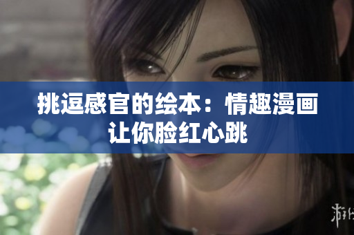 挑逗感官的绘本：情趣漫画让你脸红心跳