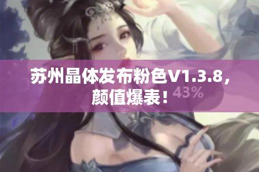 苏州晶体发布粉色V1.3.8，颜值爆表！