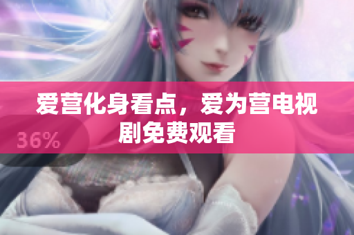 爱营化身看点，爱为营电视剧免费观看