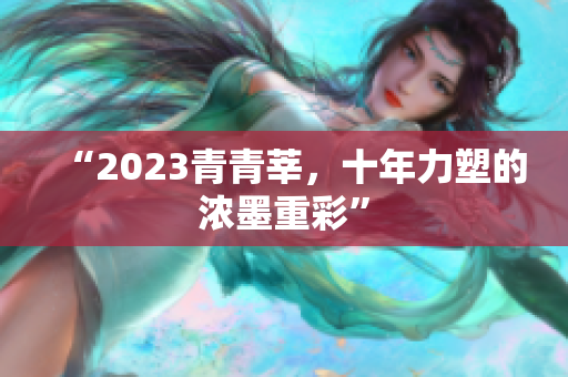 “2023青青莘，十年力塑的浓墨重彩”
