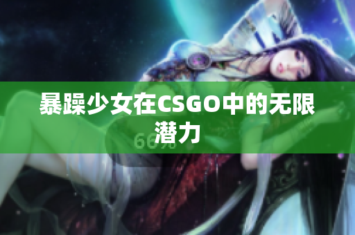 暴躁少女在CSGO中的无限潜力