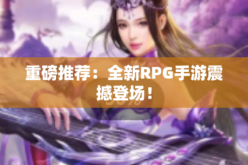重磅推荐：全新RPG手游震撼登场！