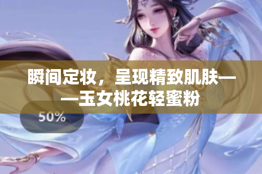 瞬间定妆，呈现精致肌肤——玉女桃花轻蜜粉