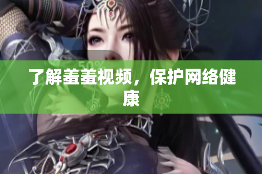 了解羞羞视频，保护网络健康