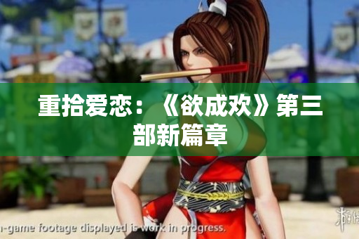 重拾爱恋：《欲成欢》第三部新篇章