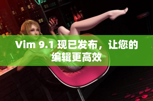 Vim 9.1 现已发布，让您的编辑更高效