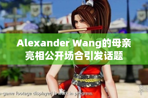 Alexander Wang的母亲亮相公开场合引发话题