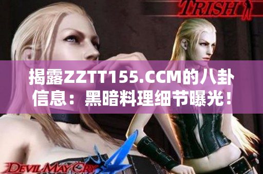揭露ZZTT155.CCM的八卦信息：黑暗料理细节曝光！