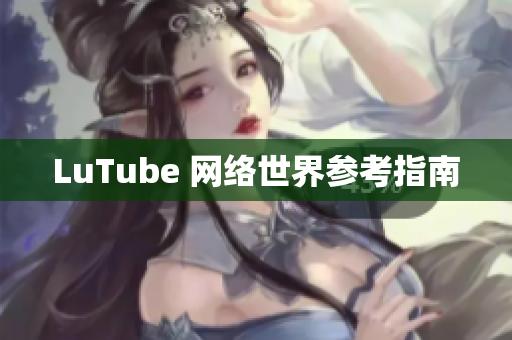 LuTube 网络世界参考指南