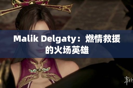 Malik Delgaty：燃情救援的火场英雄