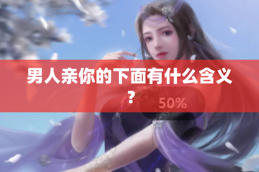 男人亲你的下面有什么含义？