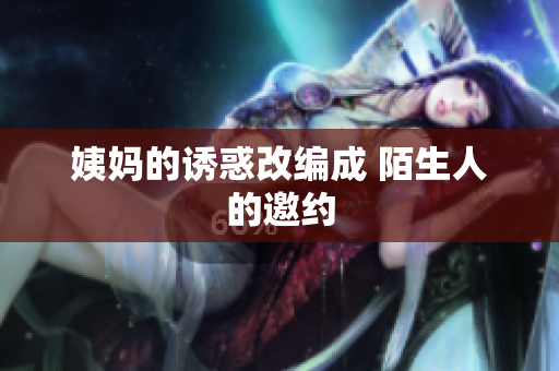 姨妈的诱惑改编成 陌生人的邀约