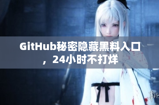 GitHub秘密隐藏黑料入口，24小时不打烊