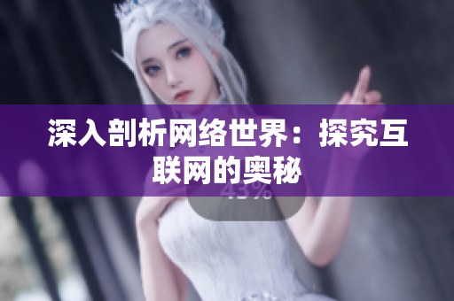 深入剖析网络世界：探究互联网的奥秘