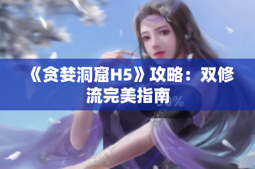 《贪婪洞窟H5》攻略：双修流完美指南