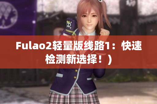 Fulao2轻量版线路1：快速检测新选择！)