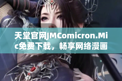 天堂官网JMComicron.Mic免费下载，畅享网络漫画