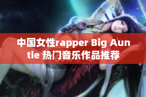 中国女性rapper Big Auntie 热门音乐作品推荐
