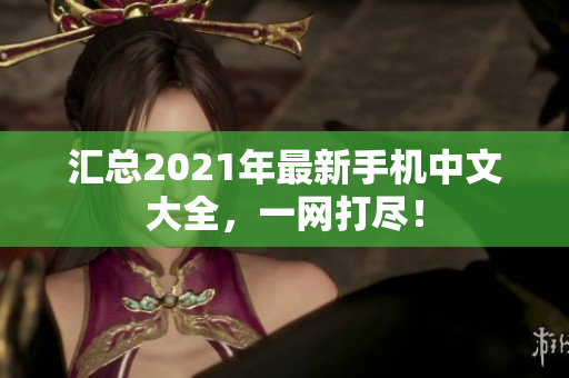 汇总2021年最新手机中文大全，一网打尽！